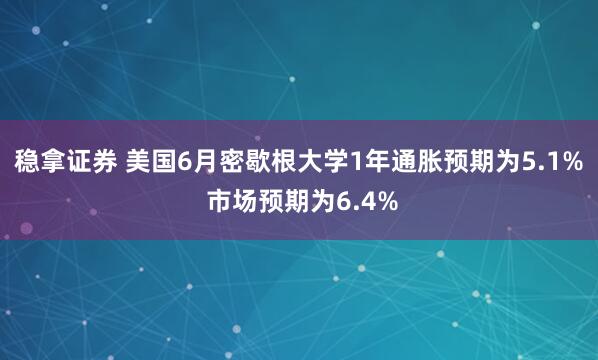稳拿证券 美国6月密歇根大学1年通胀预期为5.1% 市场预期为6.4%