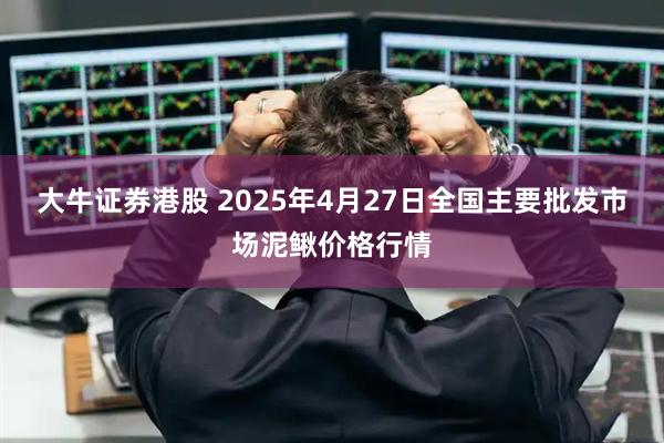 大牛证券港股 2025年4月27日全国主要批发市场泥鳅价格行情