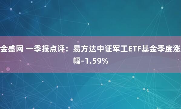 金盛网 一季报点评：易方达中证军工ETF基金季度涨幅-1.59%