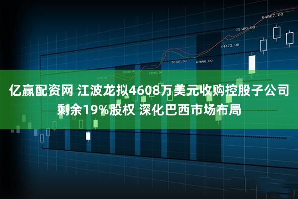亿赢配资网 江波龙拟4608万美元收购控股子公司剩余19%股权 深化巴西市场布局