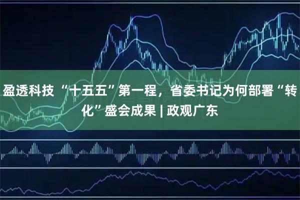 盈透科技 “十五五”第一程，省委书记为何部署“转化”盛会成果 | 政观广东